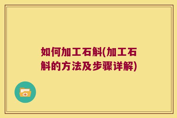 如何加工石斛(加工石斛的方法及步骤详解)