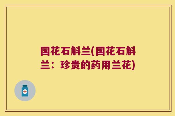 国花石斛兰(国花石斛兰：珍贵的药用兰花)