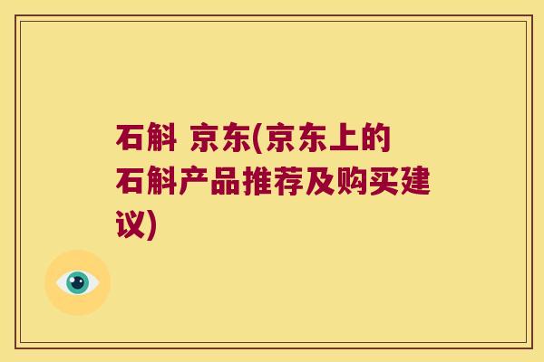 石斛 京东(京东上的石斛产品推荐及购买建议)