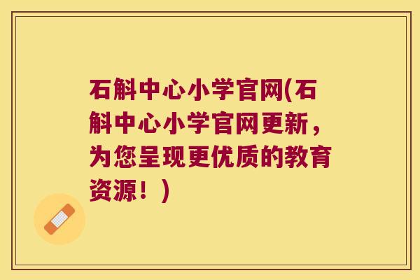 石斛中心小学官网(石斛中心小学官网更新，为您呈现更优质的教育资源！)