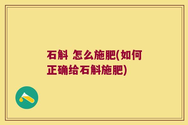 石斛 怎么施肥(如何正确给石斛施肥)