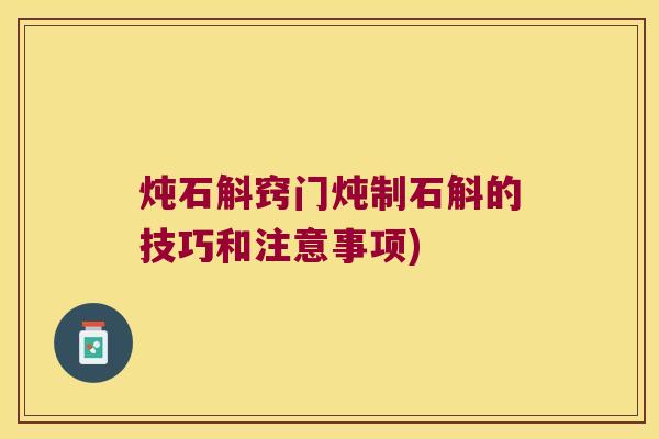 炖石斛窍门炖制石斛的技巧和注意事项)