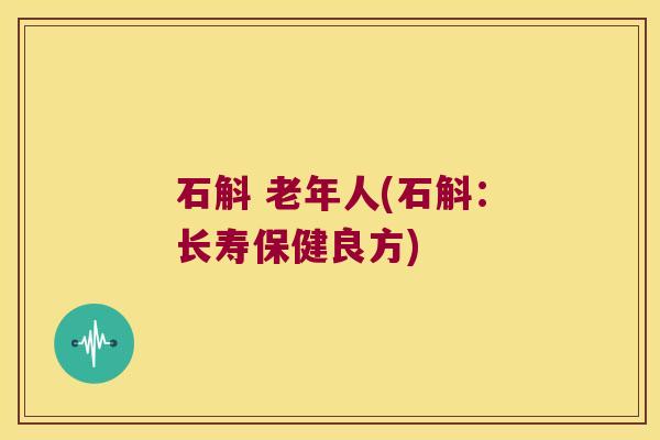 石斛 老年人(石斛：长寿保健良方)