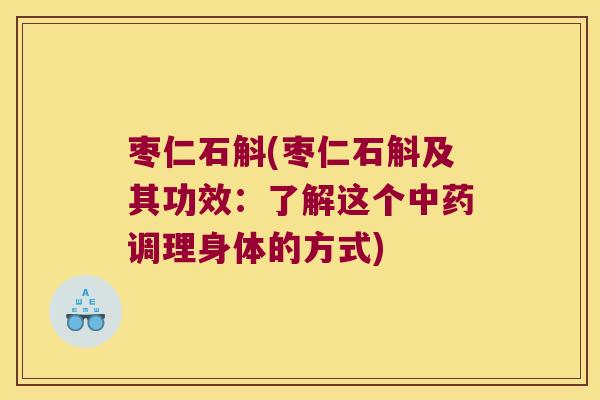 枣仁石斛(枣仁石斛及其功效：了解这个中药调理身体的方式)