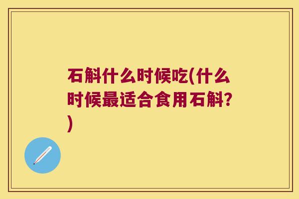 石斛什么时候吃(什么时候最适合食用石斛？)