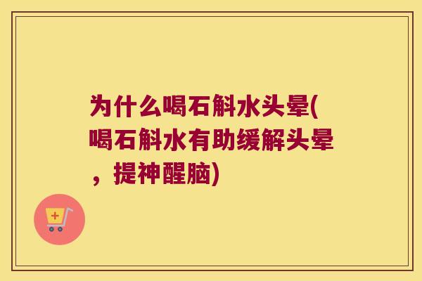 为什么喝石斛水头晕(喝石斛水有助缓解头晕，提神醒脑)