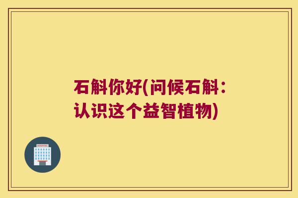 石斛你好(问候石斛：认识这个益智植物)