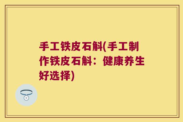 手工铁皮石斛(手工制作铁皮石斛：健康养生好选择)