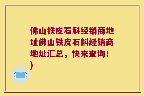 佛山铁皮石斛经销商地址佛山铁皮石斛经销商地址汇总，快来查询！)