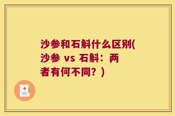 沙参和石斛什么区别(沙参 vs 石斛：两者有何不同？)