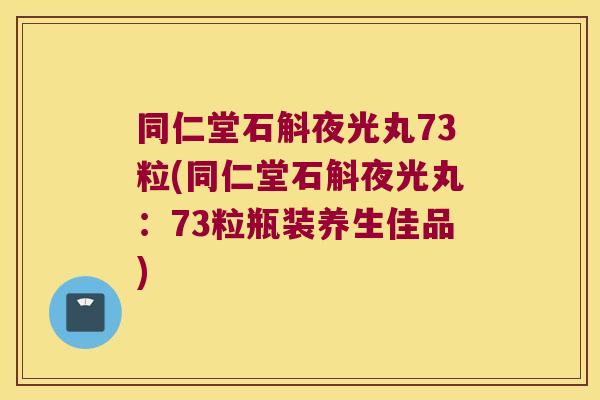 同仁堂石斛夜光丸73粒(同仁堂石斛夜光丸：73粒瓶装养生佳品)