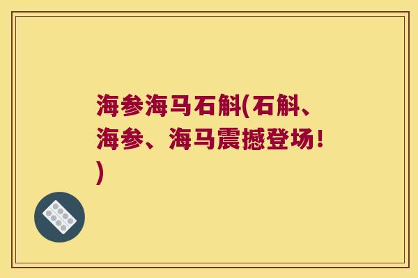 海参海马石斛(石斛、海参、海马震撼登场！)