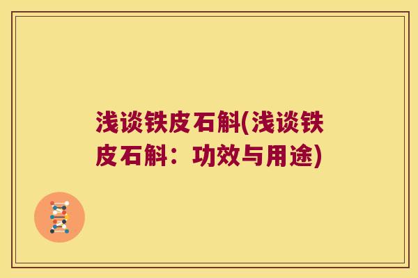 浅谈铁皮石斛(浅谈铁皮石斛：功效与用途)