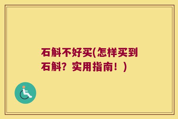 石斛不好买(怎样买到石斛？实用指南！)