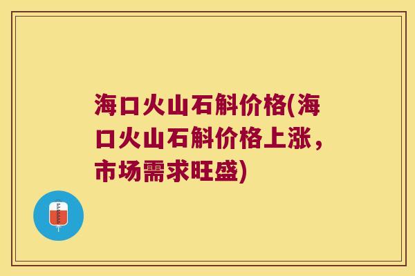 海口火山石斛价格(海口火山石斛价格上涨，市场需求旺盛)