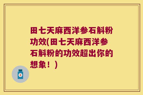 田七天麻西洋参石斛粉功效(田七天麻西洋参石斛粉的功效超出你的想象！)