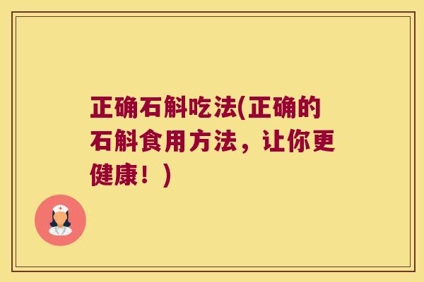 正确石斛吃法(正确的石斛食用方法，让你更健康！)