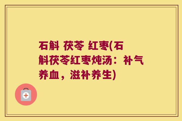 石斛 茯苓 红枣(石斛茯苓红枣炖汤：补气养血，滋补养生)