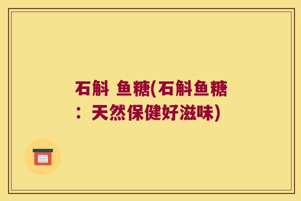石斛 鱼糖(石斛鱼糖：天然保健好滋味)