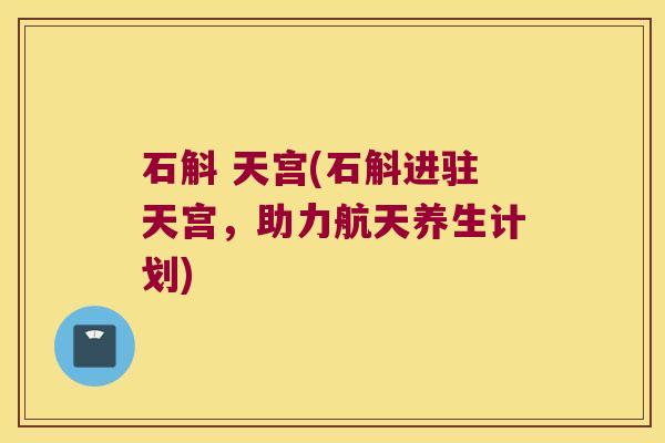 石斛 天宫(石斛进驻天宫，助力航天养生计划)