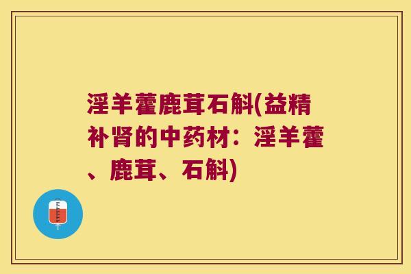 淫羊藿鹿茸石斛(益精补肾的中药材：淫羊藿、鹿茸、石斛)