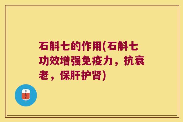 石斛七的作用(石斛七功效增强力，抗，护)