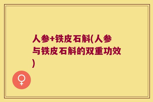 人参+铁皮石斛(人参与铁皮石斛的双重功效)