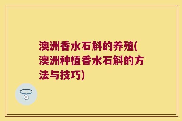 澳洲香水石斛的养殖(澳洲种植香水石斛的方法与技巧)