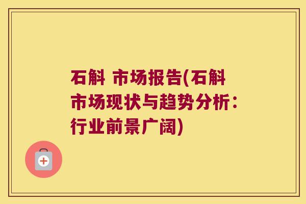 石斛 市场报告(石斛市场现状与趋势分析：行业前景广阔)