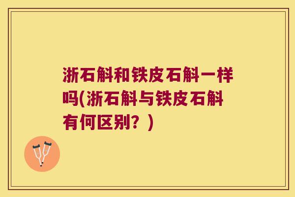 浙石斛和铁皮石斛一样吗(浙石斛与铁皮石斛有何区别？)