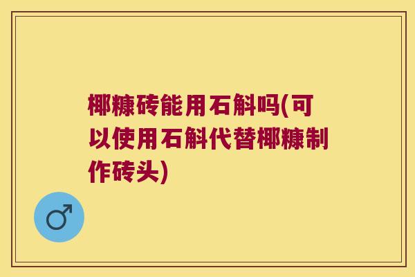 椰糠砖能用石斛吗(可以使用石斛代替椰糠制作砖头)
