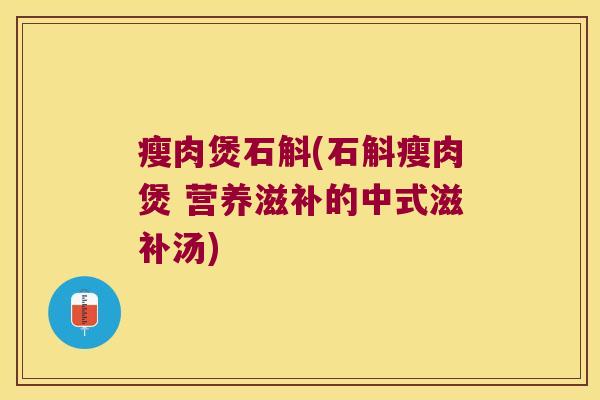 瘦肉煲石斛(石斛瘦肉煲 营养滋补的中式滋补汤)