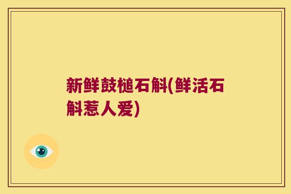 新鲜鼓槌石斛(鲜活石斛惹人爱)