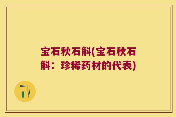宝石秋石斛(宝石秋石斛：珍稀药材的代表)