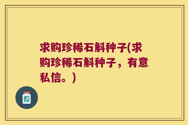 求购珍稀石斛种子(求购珍稀石斛种子，有意私信。)