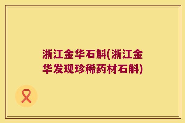 浙江金华石斛(浙江金华发现珍稀药材石斛)