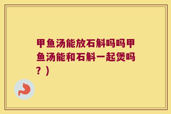 甲鱼汤能放石斛吗吗甲鱼汤能和石斛一起煲吗?) 甲鱼汤能放石斛吗吗甲鱼汤能和石斛一起煲吗?)
