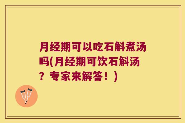 期可以吃石斛煮汤吗(期可饮石斛汤?专家来解答!) 期可以吃石斛煮汤吗(期可饮石斛汤?专家来解答!)