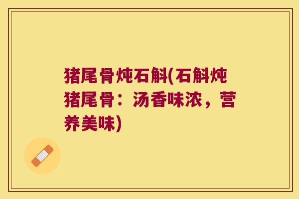 猪尾骨炖石斛(石斛炖猪尾骨：汤香味浓，营养美味)