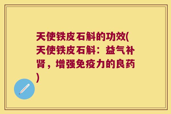天使铁皮石斛的功效(天使铁皮石斛：益气补肾，增强免疫力的良药)