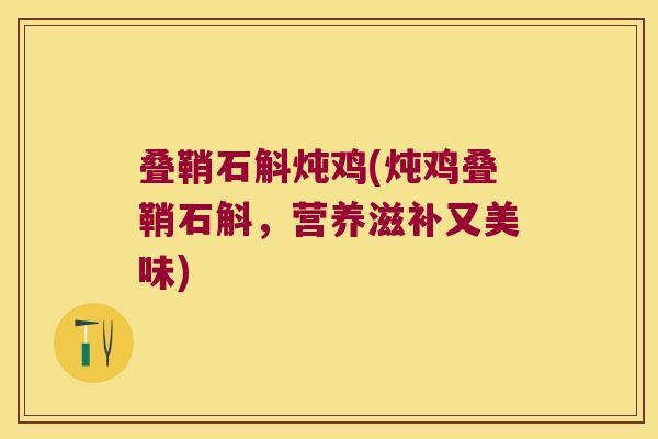 叠鞘石斛炖鸡(炖鸡叠鞘石斛，营养滋补又美味)