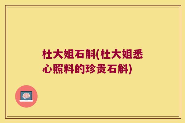 杜大姐石斛(杜大姐悉心照料的珍贵石斛)