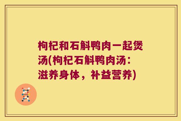 枸杞和石斛鸭肉一起煲汤(枸杞石斛鸭肉汤：滋养身体，补益营养)