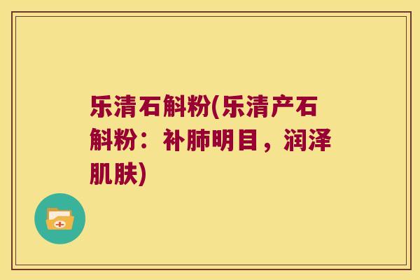乐清石斛粉(乐清产石斛粉：补肺明目，润泽肌肤)