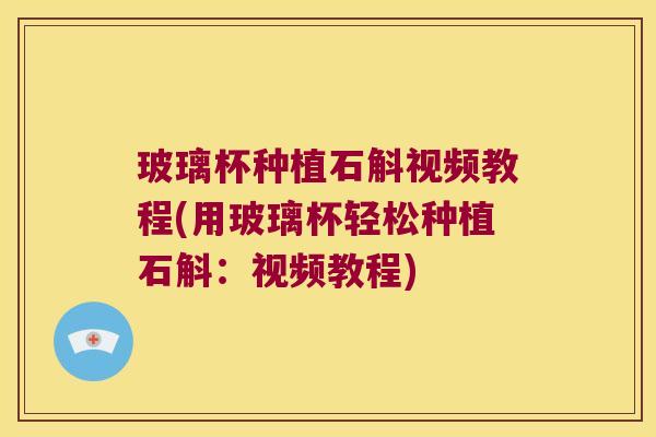 玻璃杯种植石斛视频教程(用玻璃杯轻松种植石斛：视频教程)