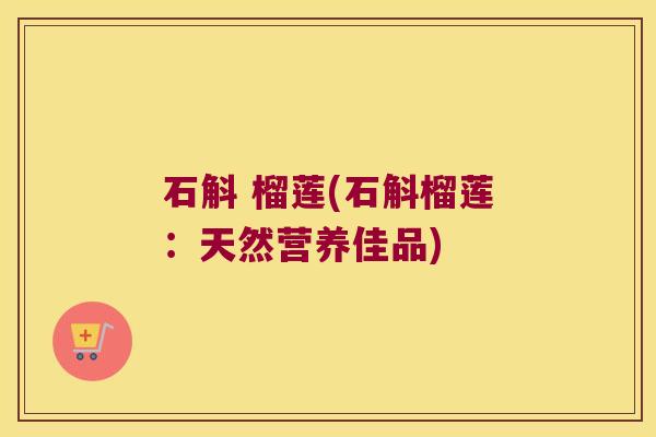 石斛 榴莲(石斛榴莲：天然营养佳品)