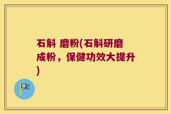 石斛 磨粉(石斛研磨成粉，保健功效大提升)