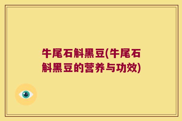 牛尾石斛黑豆(牛尾石斛黑豆的营养与功效)