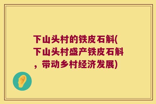 下山头村的铁皮石斛(下山头村盛产铁皮石斛，带动乡村经济发展)