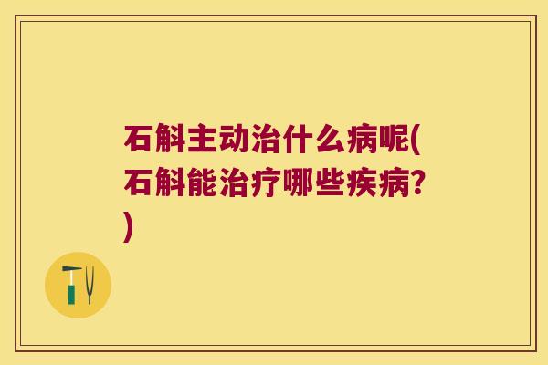 石斛主动治什么病呢(石斛能治疗哪些疾病？)